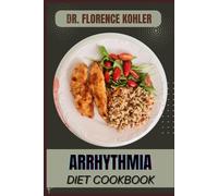ARRHYTHMIA DIET COOKBOOK: A Nutrient-Rich Plan To Manage Heart Rhythm, Reduce Palpitations, And Improve Cardiovascular Health