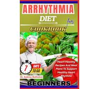 ARRHYTHMIA DIET COOKBOOK FOR BEGINNERS: Heart-Healthy Recipes And Meal Plans To Support Healthy Heart Rhythms