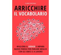 ARRICCHIRE IL VOCABOLARIO: Migliora il lessico e impara nuove parole per parlare meglio con gli amici e a lavoro