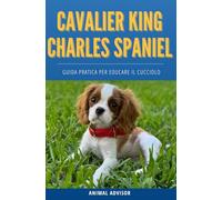 ARRIVA UN CAVALIER KING CHARLES SPANIEL: Guida Pratica per Educare il Cucciolo, Educazione Cane, Cuccioli Libro, Cavalier King Charles Spaniel Libro