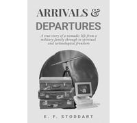 Arrivals & Departures: A true story of a nomadic life from a military family through to spiritual and technological frontiers
