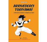 Arrivederci Toriyama! Il DNA creativo di un maestro: da Dragon Ball all'Eternità