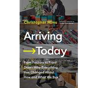 Arriving Today: From Factory to Front Door -- Why Everything Has Changed About How and What We Buy
