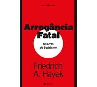 ARROGÂNCIA FATAL - OS ERROS DO SOCIALISMO (Os Livros Não se Rendem)