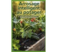 Arrosage intelligent au potager: Le guide pratique pour économiser l'eau, éviter le gaspillage et obtenir des légumes généreux même en période de sécheresse