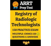 ARRT American Registry of Radiologic Technologists Practice Exam 150 Questions & Answers Explanation: Radiography (ARRT) Exam Prep Test 150 Multiple Choice Questions and Detailed Answers Explanation