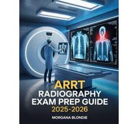 ARRT Radiography Exam Guide 2025-2026: Comprehensive Practice Questions, Imaging Techniques, and Test-Taking Strategies to Ace American Registry of Radiologic Technologists Certification