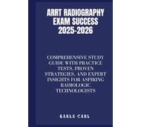 ARRT Radiography Exam Success 2025-2026: Comprehensive Study Guide with Practice Tests, Proven Strategies, and Expert Insights for Aspiring Radiologic Technologists