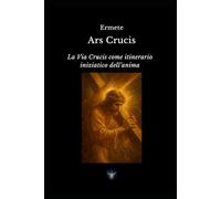 Ars Crucis: La Via Crucis come itinerario iniziatico dell'anima (Biblioteca Esoterica)