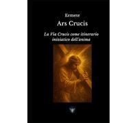 Ars Crucis: La Via Crucis come itinerario iniziatico dell'anima (Biblioteca Esoterica)