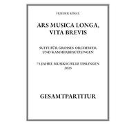 Ars musica longa, vita brevis: Suite für großes Orchester und Kammerbesetzungen