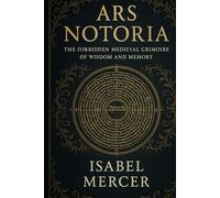 Ars Notoria: The Forbidden Medieval Grimoire of Wisdom and Memory: A Collector’s Edition with Commentary and Annotations