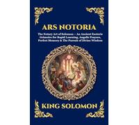 Ars Notoria: The Notary Art of Solomon - An Ancient Esoteric Grimoire for Rapid Learning, Angelic Prayers, Perfect Memory & The Pursuit of Divine Wisdom: 303 (Library of Alexandria - Esoteric)