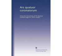 Ars quatuor coronatorum: being the transactions of the Quatuor coronati lodge no. 2076, London