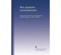 Ars quatuor coronatorum: being the transactions of the Quatuor coronati lodge no. 2076, London