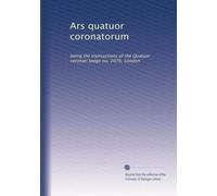 Ars quatuor coronatorum: being the transactions of the Quatuor coronati lodge no. 2076, London: Volume 24