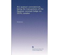 Ars quatuor coronatorum, being the transactions of the Quatuor coronati lodge no. 2076, London: Volume 6