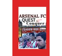 Arsenal fc: The Quest To Conquer - The Patience, Passion, And Power Of Gunners’ Faith Beyond Mikel Arteta Revolution