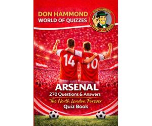 Arsenal: The North London Forever Quiz Book: An Arsenal Quiz Book with 270 Questions & Answers - The Perfect Arsenal Gift for True Gunners Fans (Don Hammond World Of Quizzes)