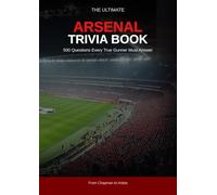 Arsenal Trivia Book: 500 Questions Every True Gunner Must Answer - Club History, Legendary Players, European Nights, The Invincibles and the Modern Era