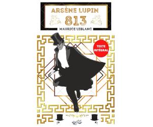 Arsène Lupin 813: Texte intégral avec biographie de l'auteur Maurice Leblanc, inclut la partie 1 : La double vie d'Arsène Lupin et la partie 2 : Les trois crimes d'Arsène Lupin