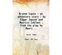 Arsène Lupin : an adventure story / by Edgar Jepson and Maurice Leblanc ; from the play by Maurice Leblanc and Francis de Croisset. 1909 [Hardcover]