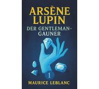 Arsène Lupin, der Gentleman-Gauner. Kriminalgeschichten. Maurice Leblanc: Band 1 der Lupin-Reihe. Neuübersetzung (Arsène Lupin, Meisterdieb und Gentleman-Gauner)