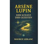 Arsène Lupin - Der Schatz der Gezeiten. Ein Kriminalroman: Band 15 der Lupin-Reihe. Neuübersetzung (Arsène Lupin, Meisterdieb und Gentleman-Gauner)