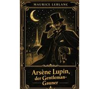 Arsène Lupin (Deutsche Übersetzung): Die Abenteuer des Gentleman-Gauners - Ein packender Kriminalklassiker