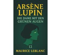 Arsène Lupin - Die Dame mit den grünen Augen. Detektivroman. Maurice Leblanc: Band 12 der Lupin-Reihe. Neuübersetzung (Arsène Lupin, Meisterdieb und Gentleman-Gauner)
