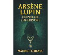 Arsène Lupin - Die Rache der Cagliostro. Ein Kriminalroman: Band 18 der Lupin-Reihe. Neuübersetzung (Arsène Lupin, Meisterdieb und Gentleman-Gauner)