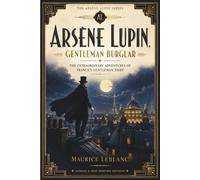 ARSÈNE LUPIN, GENTLEMAN BURGLAR: The Extraordinary Adventures of France's Gentleman Thief