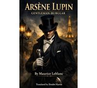 ARSÈNE LUPIN: GENTLEMAN-BURGLAR: The Extraordinary Adventures of the World’s Most Iconic Rogue