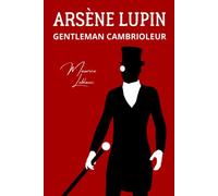 Arsène Lupin gentleman cambrioleur: Les premières aventures de Lupin accompagnées d'une biographie de Maurice Leblanc (Annoté) (French Edition)
