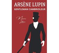 Arsène Lupin gentleman cambrioleur: Les premières aventures de Lupin accompagnées d'une biographie de Maurice Leblanc (Annoté) (French Edition)