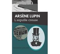 Arsène Lupin L'aiguille creuse: De Maurice Leblanc - Texte intégral et biographie complète de l'auteur