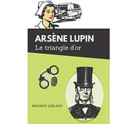 Arsène Lupin Le triangle d'or: De Maurice Leblanc - Texte intégral avec biographie de l'auteur