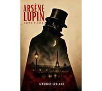 Arsène Lupin, super-sleuth : Classic Gentleman Thief Mystery Adventure by Maurice Leblanc: Illustrated & Annotated Edition