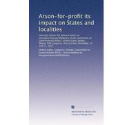 Arson-for-profit its impact on States and localities: Hearings before the Subcommittee on Intergovernmental Relations of the Committee on Governmental ... first session, December 14 and 15, 1977