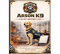 Arson K9 Court Report Log: Court Documentation for Accelerant Detection, Testimony Tracking, and Fire Investigation Cases (Arson K9 Professional Documentation Series)