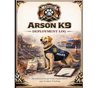 Arson K9 Deployment Log: Field Documentation for Accelerant Detection and Fire Investigation Teams: Field Documentation for Accelerant Detection and ... (Arson K9 Professional Documentation Series)