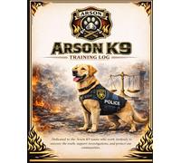 Arson K9 Training Log: Accelerant Detection Training Records for Fire Investigation and Law Enforcement K9 Teams (Arson K9 Professional Documentation Series)