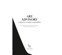ART ADVISORY - competenze, strategie e responsabilità: Guida operativa per consulenti d’arte, collezionisti e professionisti del mercato culturale