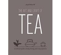 Art and Craft of Tea: An Enthusiast's Guide to Selecting, Brewing, and Serving Exquisite Tea