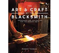 Art and Craft of the Blacksmith: Techniques and Inspiration for the Modern Smith