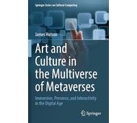 Art and Culture in the Multiverse of Metaverses: Immersion, Presence, and Interactivity in the Digital Age (Springer Cultural Computing)