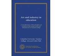 Art and industry in education: a book illustrative of the principles and problems of the courses in fine and industrial arts at Teachers College