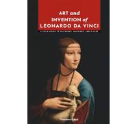 Art and Invention of Leonardo da Vinci: A Field Guide to His Works, Machines, and Places (Masters of Art: The Essential Collection)