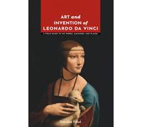 Art and Invention of Leonardo da Vinci: A Field Guide to His Works, Machines, and Places (Masters of Art: The Essential Collection)