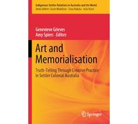 Art and Memorialisation: Truth-Telling Through Creative Practice in Settler Colonial Australia: 6 (Indigenous-Settler Relations in Australia and the World)
